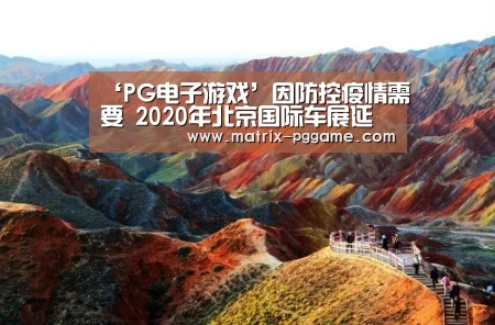 ‘PG电子游戏’因防控疫情需要 2020年北京国际车展延期举行(图1) PG电子游戏