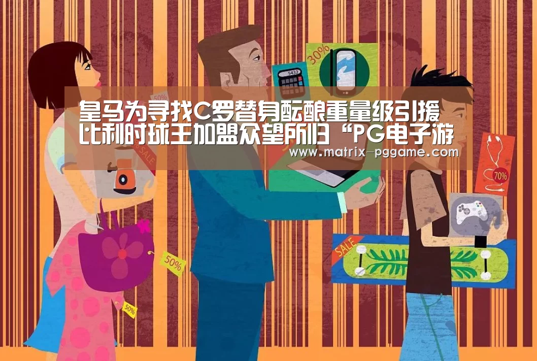 皇马为寻找C罗替身酝酿重量级引援 比利时球王加盟众望所归“PG电子游戏”(图3) PG电子游戏