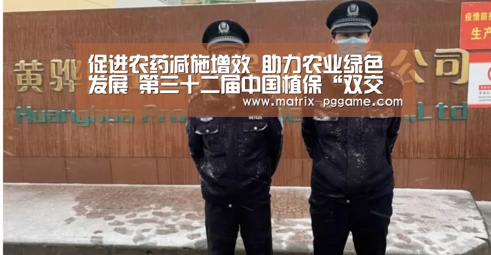 促进农药减施增效 助力农业绿色发展 第三十二届中国植保“双交会”在南京举办|pg电子官方入口(图2) pg电子官方入口