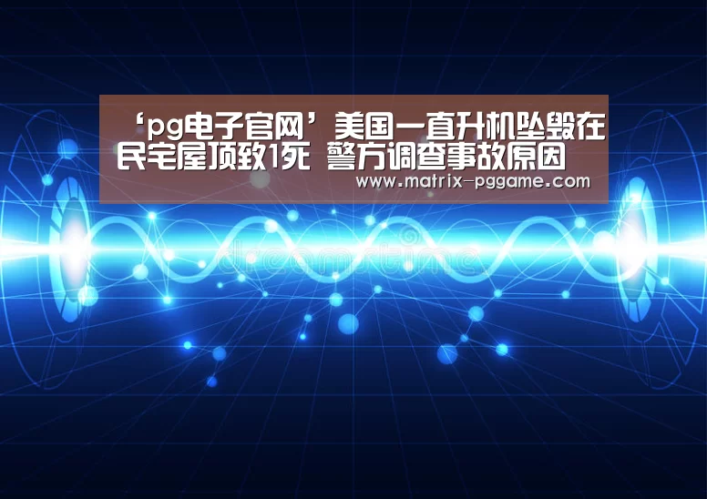 ‘pg电子官网’美国一直升机坠毁在民宅屋顶致1死 警方调查事故原因(图1) PG电子游戏